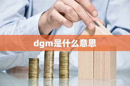 dgm是什么意思-第1张图片-芙蓉之城