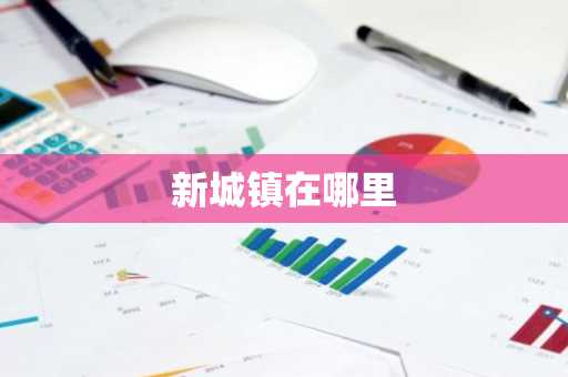 新城镇在哪里-第1张图片-芙蓉之城