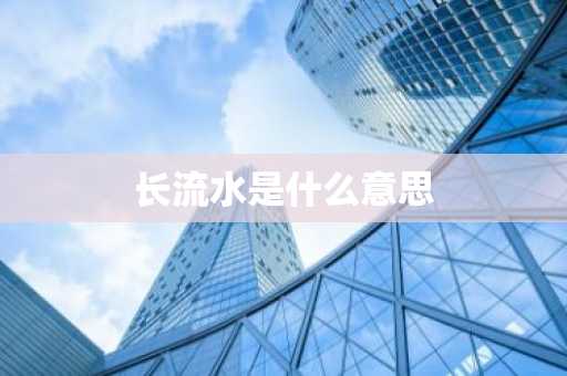 长流水是什么意思-第1张图片-芙蓉之城