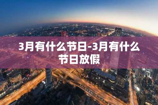 3月有什么节日-3月有什么节日放假-第1张图片-芙蓉之城
