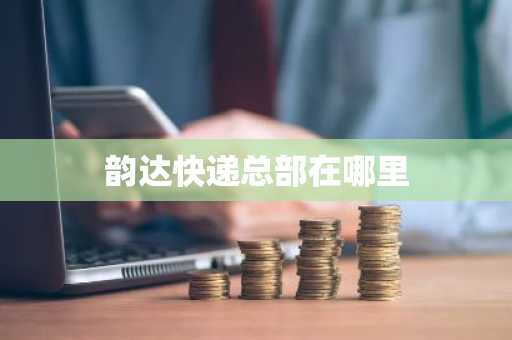 韵达快递总部在哪里-第1张图片-芙蓉之城