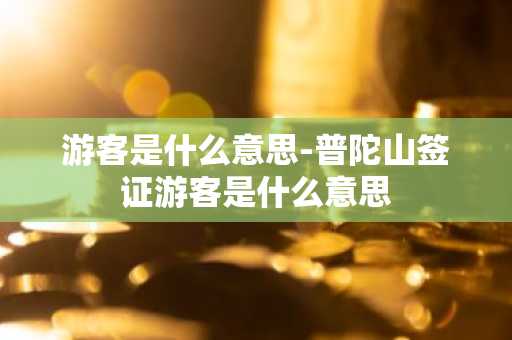 游客是什么意思-普陀山签证游客是什么意思-第1张图片-芙蓉之城