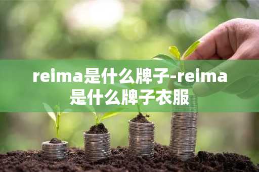 reima是什么牌子-reima是什么牌子衣服-第1张图片-芙蓉之城