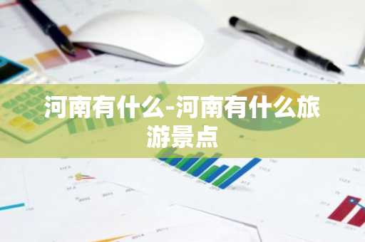 河南有什么-河南有什么旅游景点-第1张图片-芙蓉之城