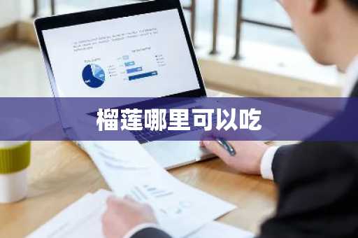 榴莲哪里可以吃-第1张图片-芙蓉之城