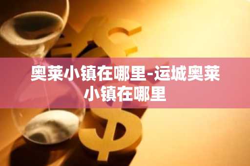 奥莱小镇在哪里-运城奥莱小镇在哪里-第1张图片-芙蓉之城