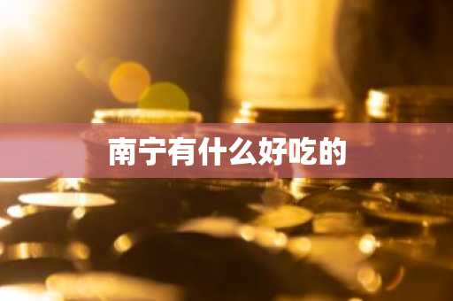 南宁有什么好吃的-第1张图片-芙蓉之城
