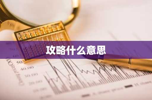 攻略什么意思-第1张图片-芙蓉之城