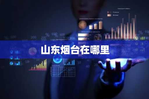 山东烟台在哪里-第1张图片-芙蓉之城