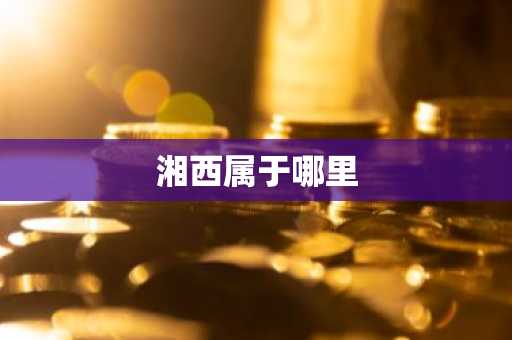 湘西属于哪里-第1张图片-芙蓉之城