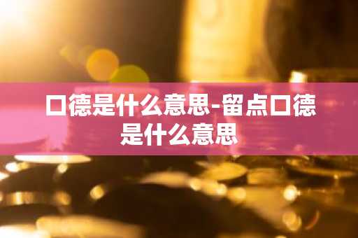 口德是什么意思-留点口德是什么意思-第1张图片-芙蓉之城