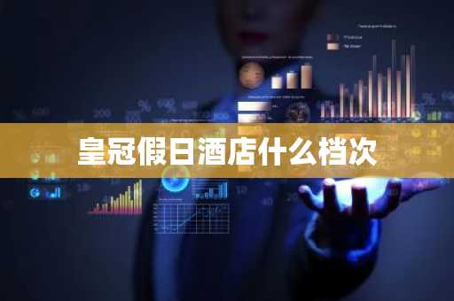 皇冠假日酒店什么档次-第1张图片-芙蓉之城