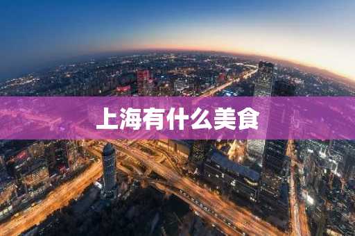 上海有什么美食-第1张图片-芙蓉之城