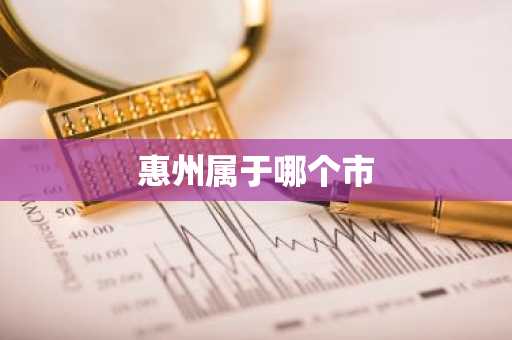 惠州属于哪个市-第1张图片-芙蓉之城