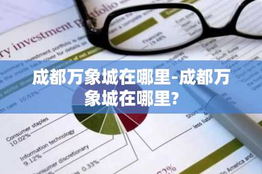 成都万象城在哪里-成都万象城在哪里?-第1张图片-芙蓉之城
