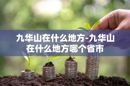 九华山在什么地方-九华山在什么地方哪个省市-第1张图片-芙蓉之城