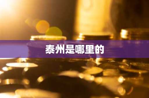 泰州是哪里的-第1张图片-芙蓉之城