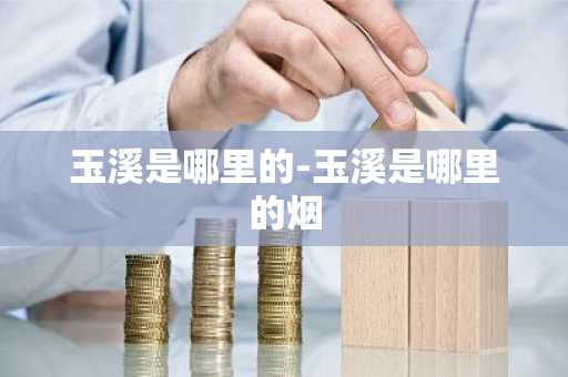 玉溪是哪里的-玉溪是哪里的烟-第1张图片-芙蓉之城