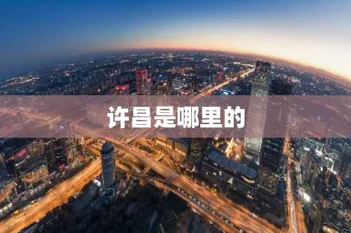 许昌是哪里的-第1张图片-芙蓉之城