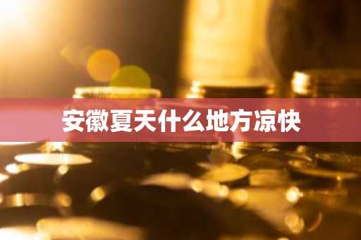 安徽夏天什么地方凉快-第1张图片-芙蓉之城