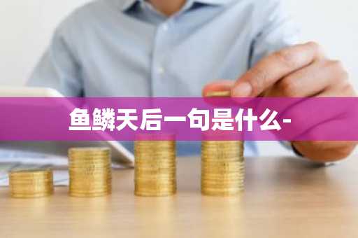 鱼鳞天后一句是什么--第1张图片-芙蓉之城