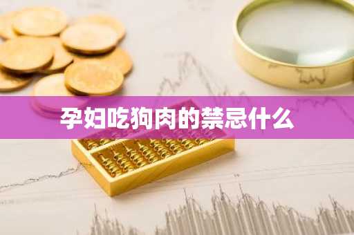孕妇吃狗肉的禁忌什么-第1张图片-芙蓉之城