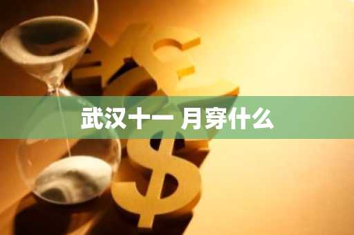 武汉十一 月穿什么-第1张图片-芙蓉之城