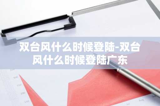 双台风什么时候登陆-双台风什么时候登陆广东-第1张图片-芙蓉之城