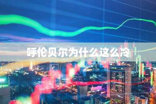 呼伦贝尔为什么这么冷-第1张图片-芙蓉之城