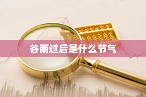 谷雨过后是什么节气-第1张图片-芙蓉之城
