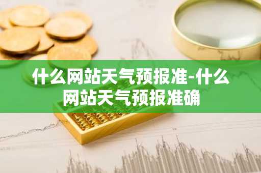 什么网站天气预报准-什么网站天气预报准确-第1张图片-芙蓉之城