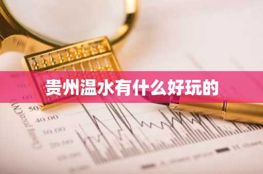 贵州温水有什么好玩的-第1张图片-芙蓉之城
