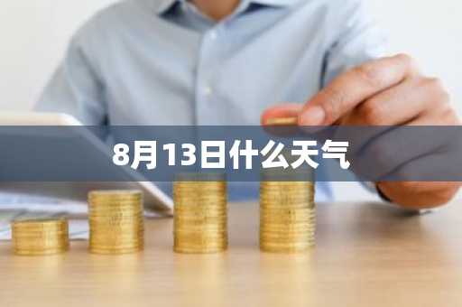 8月13日什么天气-第1张图片-芙蓉之城