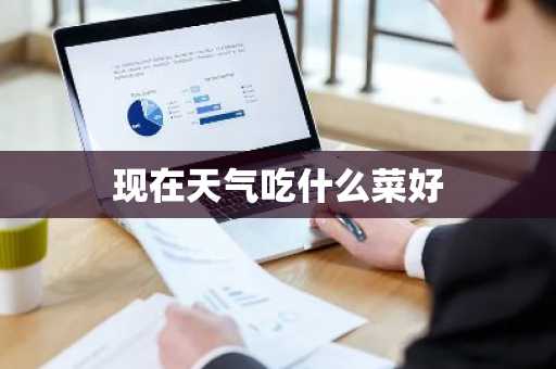 现在天气吃什么菜好-第1张图片-芙蓉之城