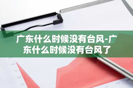 广东什么时候没有台风-广东什么时候没有台风了-第1张图片-芙蓉之城