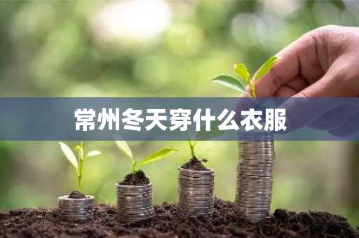 常州冬天穿什么衣服-第1张图片-芙蓉之城