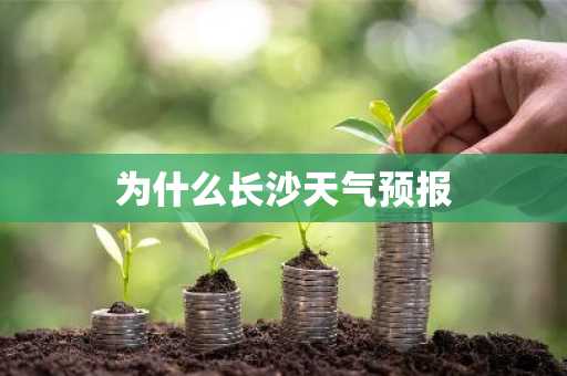 为什么长沙天气预报-第1张图片-芙蓉之城