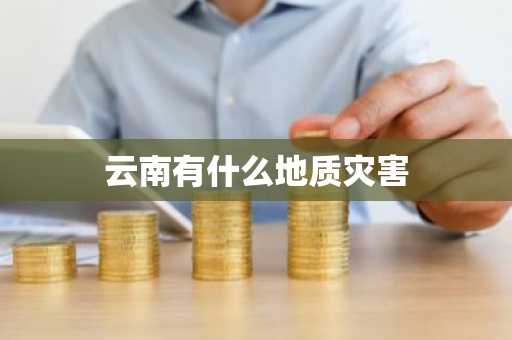 云南有什么地质灾害-第1张图片-芙蓉之城