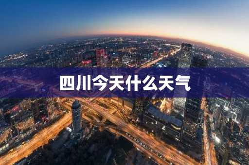 四川今天什么天气-第1张图片-芙蓉之城