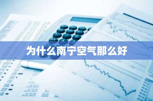 为什么南宁空气那么好-第1张图片-芙蓉之城