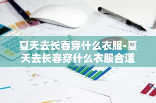 夏天去长春穿什么衣服-夏天去长春穿什么衣服合适-第1张图片-芙蓉之城