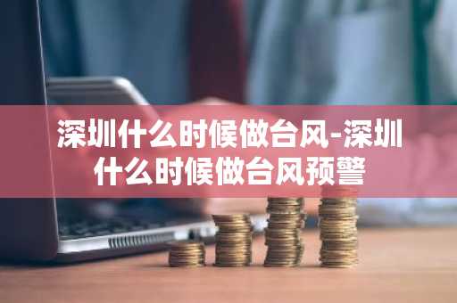 深圳什么时候做台风-深圳什么时候做台风预警-第1张图片-芙蓉之城