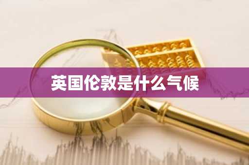 英国伦敦是什么气候-第1张图片-芙蓉之城