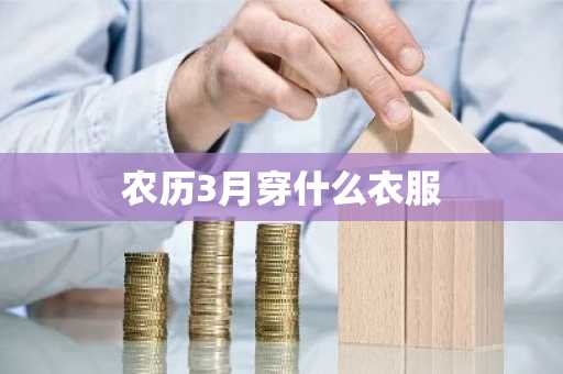 农历3月穿什么衣服-第1张图片-芙蓉之城