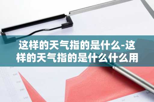 这样的天气指的是什么-这样的天气指的是什么什么用两个四字词语概括-第1张图片-芙蓉之城