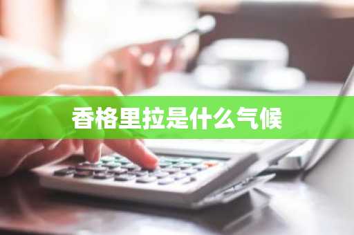 香格里拉是什么气候-第1张图片-芙蓉之城