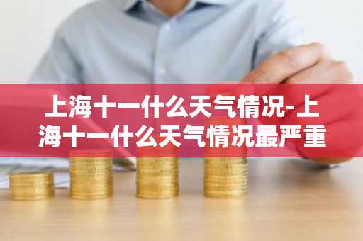 上海十一什么天气情况-上海十一什么天气情况最严重-第1张图片-芙蓉之城