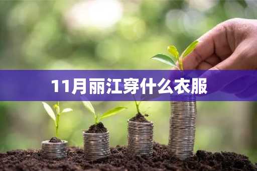 11月丽江穿什么衣服-第1张图片-芙蓉之城