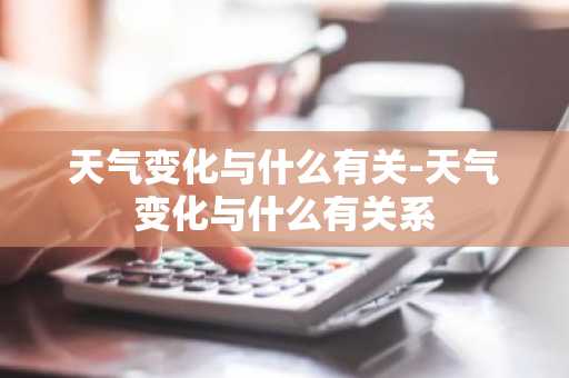 天气变化与什么有关-天气变化与什么有关系-第1张图片-芙蓉之城