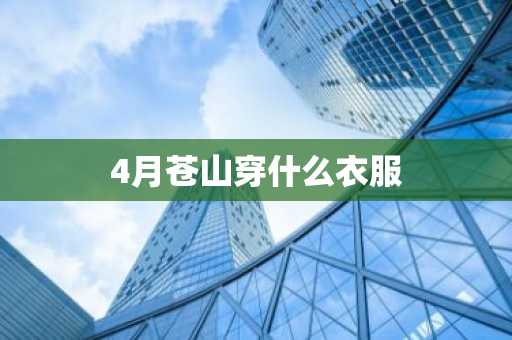 4月苍山穿什么衣服-第1张图片-芙蓉之城